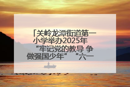 关岭龙潭街道第一小学举办2025年“牢记党的教导 争做强国少年”“六一”文艺汇演活动