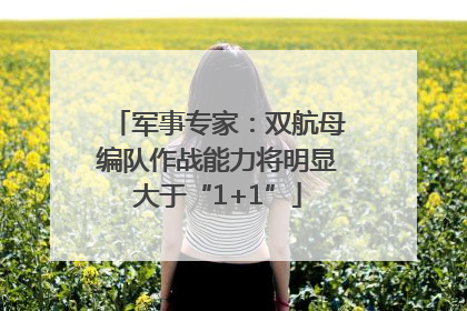 军事专家：双航母编队作战能力将明显大于“1+1”