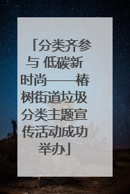 分类齐参与 低碳新时尚——椿树街道垃圾分类主题宣传活动成功举办