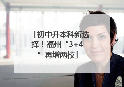 初中升本科新选择！福州“3+4”再增两校
