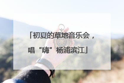 初夏的草地音乐会，唱“嗨”杨浦滨江