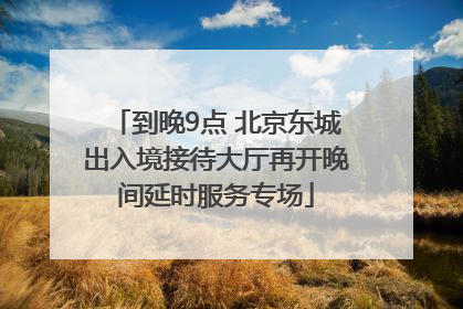 到晚9点 北京东城出入境接待大厅再开晚间延时服务专场