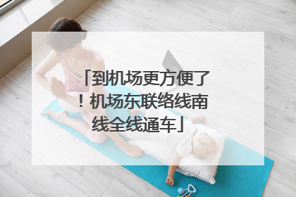到机场更方便了！机场东联络线南线全线通车