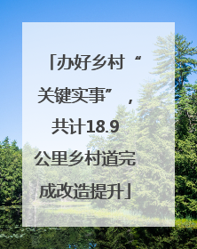 办好乡村“关键实事”，共计18.9公里乡村道完成改造提升
