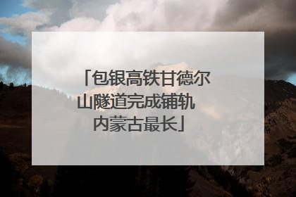 包银高铁甘德尔山隧道完成铺轨 内蒙古最长