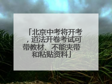 北京中考将开考，道法开卷考试可带教材、不能夹带和粘贴资料