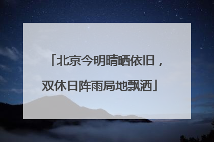 北京今明晴晒依旧，双休日阵雨局地飘洒