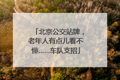 北京公交站牌，老年人有点儿看不懂……车队支招
