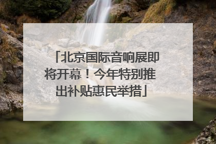 北京国际音响展即将开幕！今年特别推出补贴惠民举措