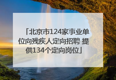 北京市124家事业单位向残疾人定向招聘 提供134个定向岗位