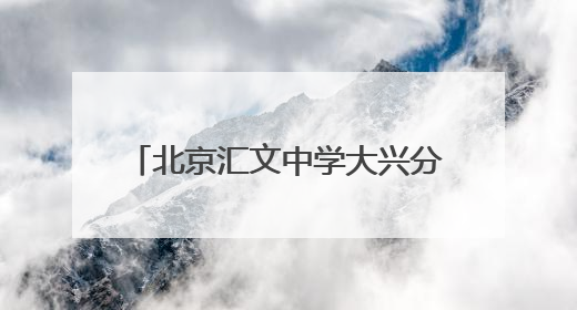 北京汇文中学大兴分校首届小升初招生启动，共招270人