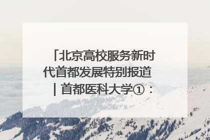 北京高校服务新时代首都发展特别报道｜首都医科大学①：八年磨一剑，这届医学生为何要读“医学特种兵班”？