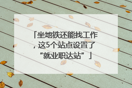 坐地铁还能找工作，这5个站点设置了“就业职达站”