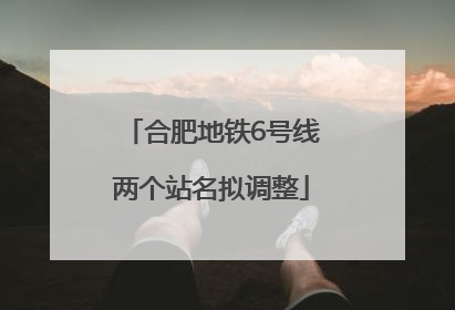 合肥地铁6号线两个站名拟调整