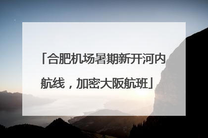 合肥机场暑期新开河内航线，加密大阪航班