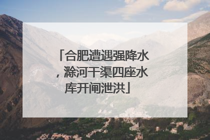 合肥遭遇强降水，滁河干渠四座水库开闸泄洪