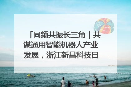 同频共振长三角｜共谋通用智能机器人产业发展，浙江新昌科技日搭建协同创新平台