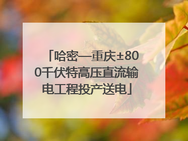 哈密—重庆±800千伏特高压直流输电工程投产送电