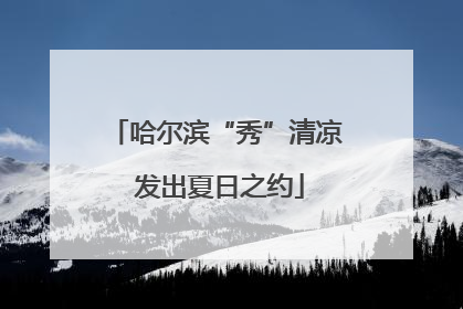 哈尔滨“秀”清凉 发出夏日之约