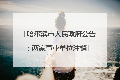 哈尔滨市人民政府公告：两家事业单位注销