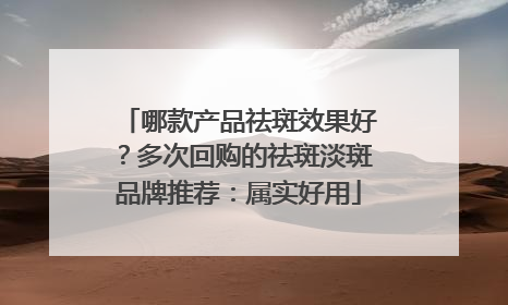 哪款产品祛斑效果好？多次回购的祛斑淡斑品牌推荐：属实好用