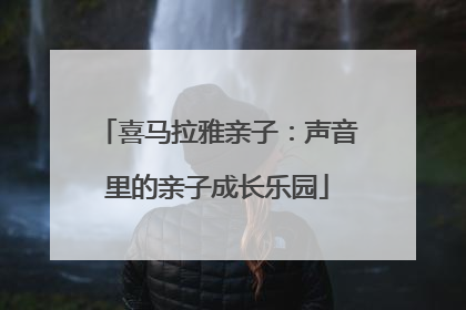 喜马拉雅亲子：声音里的亲子成长乐园