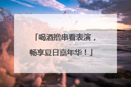 喝酒撸串看表演，畅享夏日嘉年华！