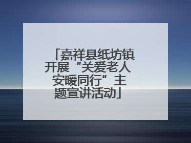 嘉祥县纸坊镇开展“关爱老人 安暖同行”主题宣讲活动