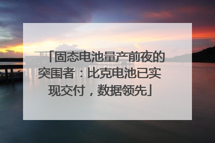 固态电池量产前夜的突围者：比克电池已实现交付，数据领先