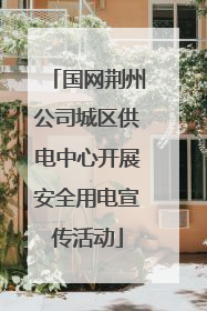国网荆州公司城区供电中心开展安全用电宣传活动