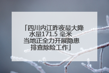 四川内江昨夜最大降水量171.5 毫米 当地正全力开展隐患排查除险工作