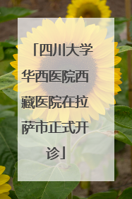 四川大学华西医院西藏医院在拉萨市正式开诊