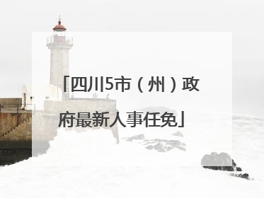 四川5市（州）政府最新人事任免