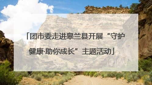 团市委走进皋兰县开展“守护健康·助你成长”主题活动
