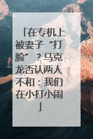 在专机上被妻子“打脸”？马克龙否认两人不和：我们在小打小闹