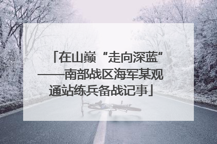 在山巅“走向深蓝”——南部战区海军某观通站练兵备战记事