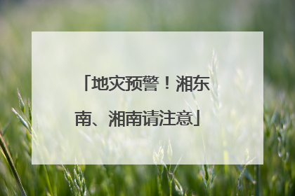 地灾预警！湘东南、湘南请注意