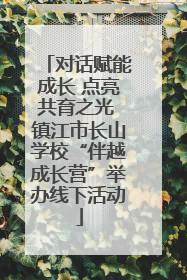 对话赋能成长 点亮共育之光 镇江市长山学校“伴越成长营”举办线下活动