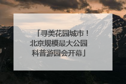 寻美花园城市！北京规模最大公园科普游园会开幕