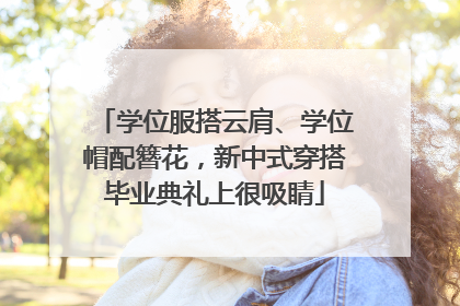 学位服搭云肩、学位帽配簪花，新中式穿搭毕业典礼上很吸睛