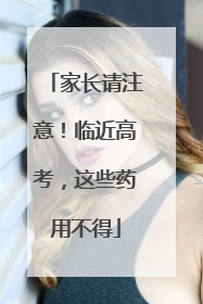 家长请注意！临近高考，这些药用不得
