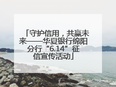 守护信用，共赢未来——华夏银行绵阳分行“6.14”征信宣传活动