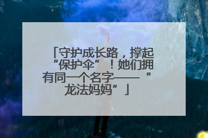 守护成长路，撑起“保护伞”！她们拥有同一个名字——“龙法妈妈”