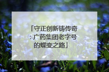 守正创新铸传奇：广药集团老字号的蝶变之路