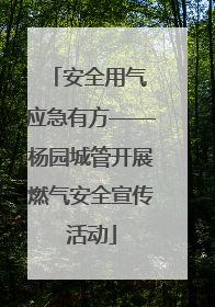 安全用气 应急有方——杨园城管开展燃气安全宣传活动