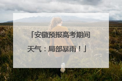安徽预报高考期间天气：局部暴雨！