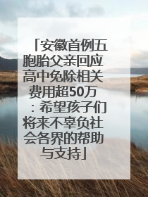 安徽首例五胞胎父亲回应高中免除相关费用超50万：希望孩子们将来不辜负社会各界的帮助与支持