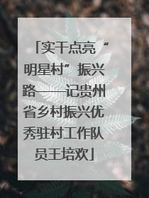 实干点亮“明星村”振兴路——记贵州省乡村振兴优秀驻村工作队员王培欢