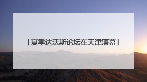 夏季达沃斯论坛在天津落幕