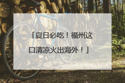 夏日必吃！福州这口清凉火出海外！
